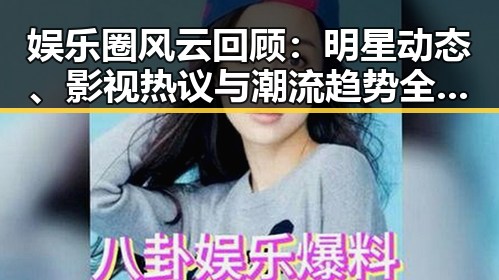 娱乐圈风云回顾：明星动态、影视热议与潮流趋势全盘披露