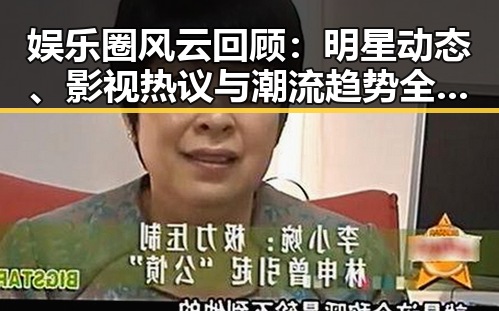 娱乐圈风云回顾:明星动态、影视热议与潮流趋势全盘披露