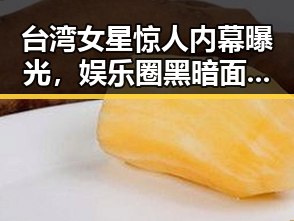 台湾女星惊人内幕曝光，娱乐圈黑暗面引发热议