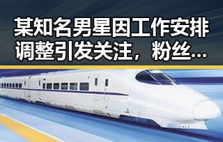 某知名男星因工作安排调整引发关注，粉丝冲突升级