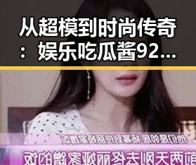 从超模到时尚传奇:娱乐吃瓜酱92岁传奇人生的反转与坚韧